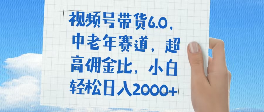 视频号带货6.0，中老年赛道，普通人也能轻松日入1500+，超高佣金比-臻优网
