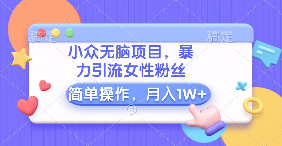 小众无脑项目，暴力引流女性粉丝，简单操作，月入10000+元-臻优网