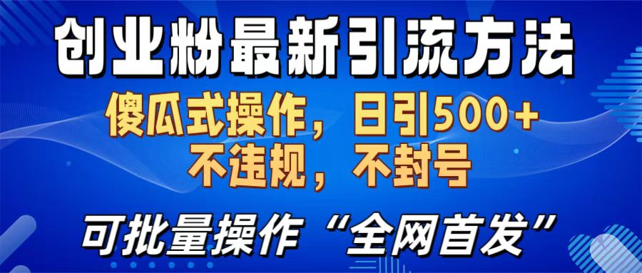 创业粉最新引流方法，日引500+ 傻瓜式操作，不封号，不违规，可批量操作（全网首发）-臻优网
