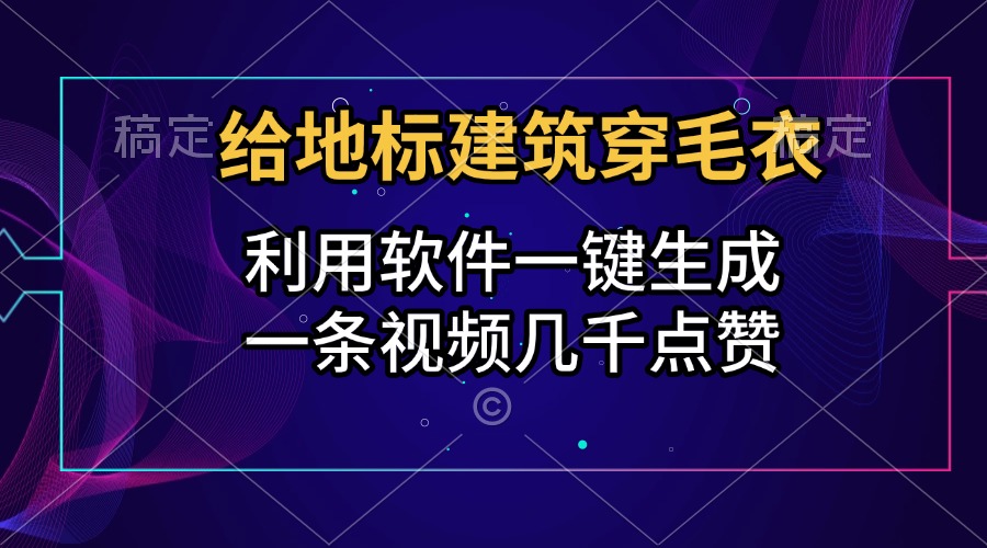 给地标建筑穿毛衣，利用软件一键生成，一条视频几千点赞，涨粉变现两不误-臻优网