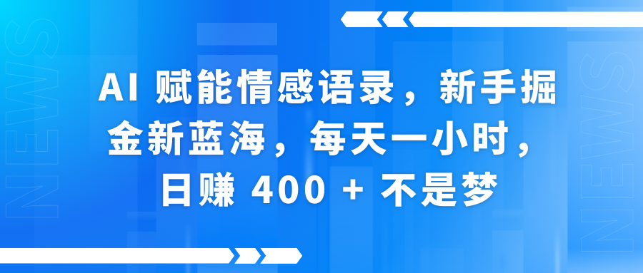 AI赋能情感语录，新手掘金新蓝海，每天一小时，日赚 400 + 不是梦-臻优网