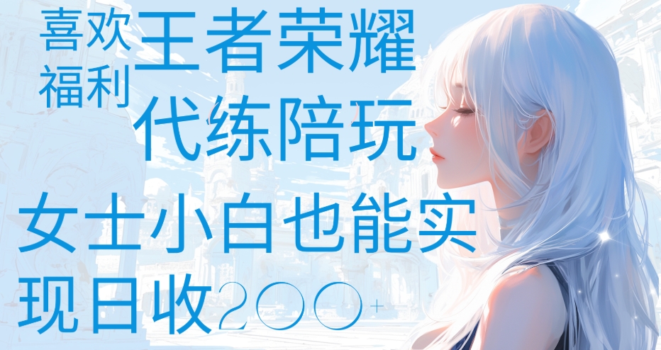 王者荣耀代打陪练喜欢王者的福利边玩还能多个收入女士小白也能轻松实现日收200+-臻优网