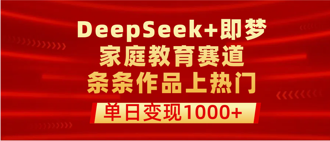 DeepSeek+即梦做家庭教育赛道，条条作品上热门，单日变现1000+-臻优网