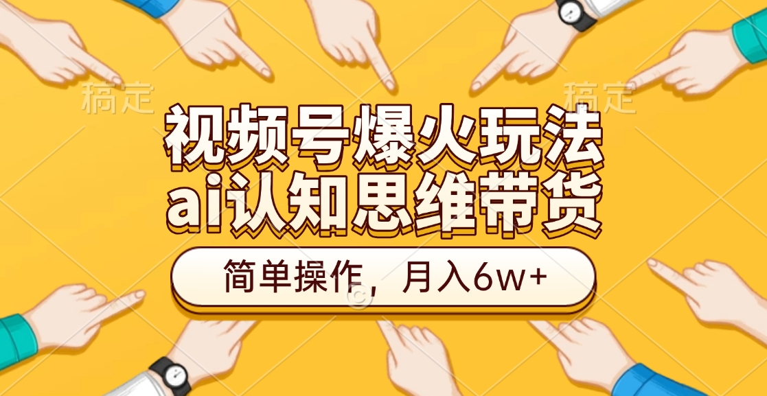 视频号爆火玩法，ai认知思维带货、简单操作，月入6w+-臻优网