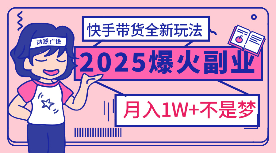 2025年爆红副业！快手带货全新玩法，月入1万加不是梦！-臻优网