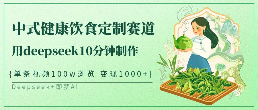 爆火中式健康饮食定制赛道，用deepseek10分钟制作单条视频100w浏览变现1000+-臻优网