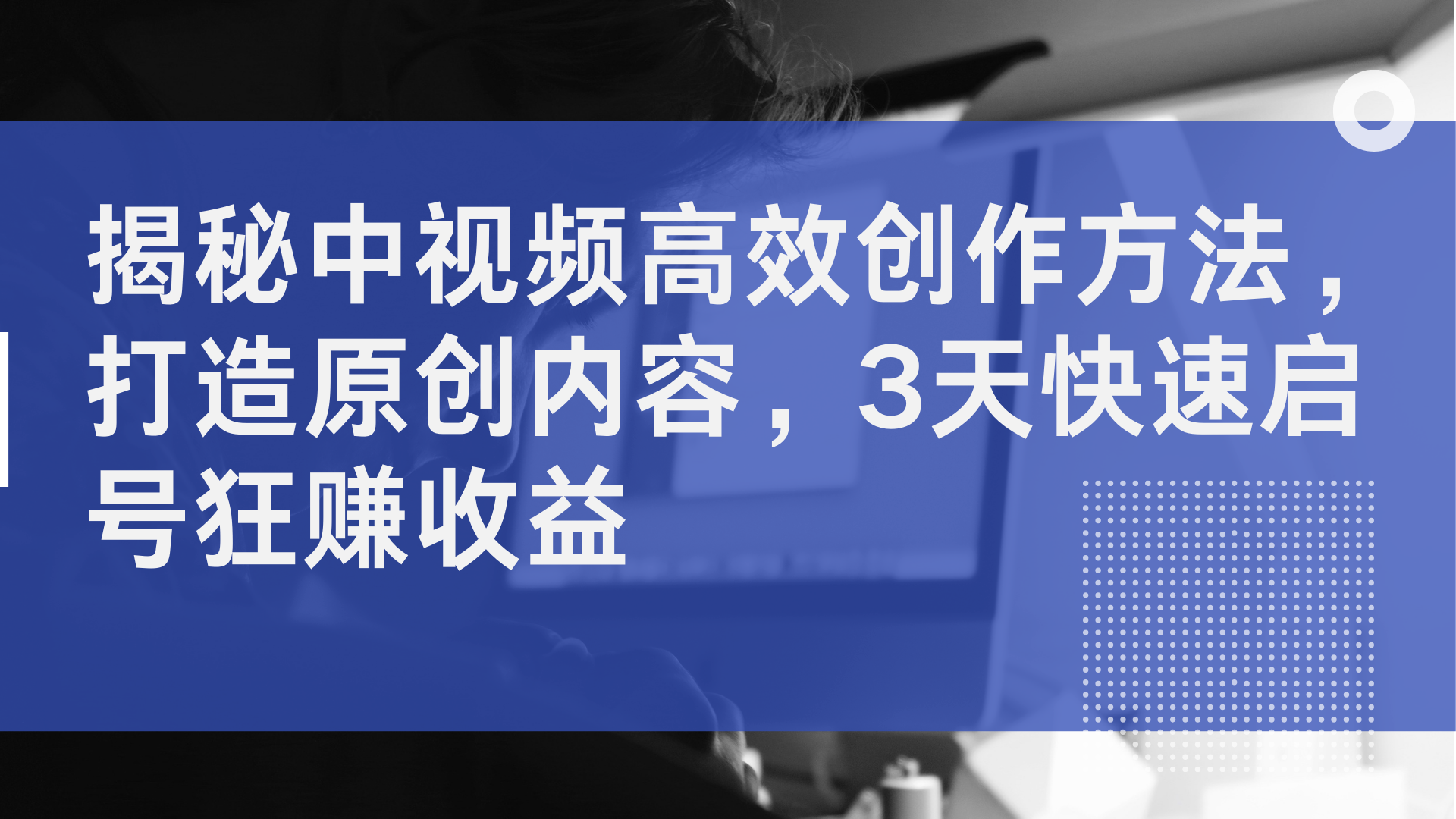 揭秘中视频高效创作方法，打造原创内容，3天快速启号狂赚收益-臻优网