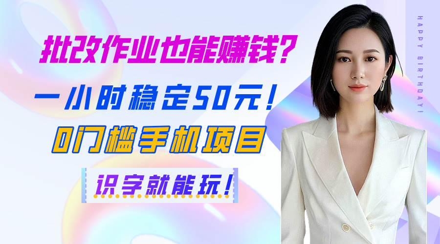 批改作业也能赚钱？一小时稳定50元！0门槛手机项目，识字就能玩！-臻优网