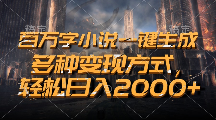 百万字小说一键生成，轻松日入2000+，多种变现方式-臻优网