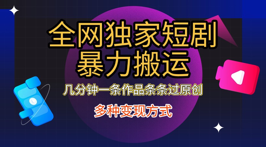 全网独家短剧暴力搬运，只需要几分钟一条作品条条过原创，多种变现方式-臻优网