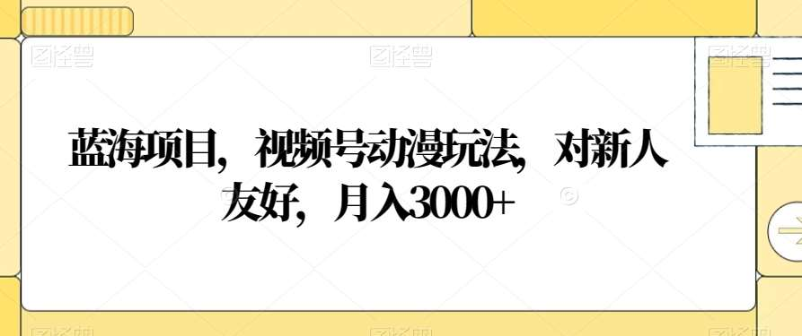 视频号动漫玩法，对新人友好，月入3000+，蓝海项目-臻优网