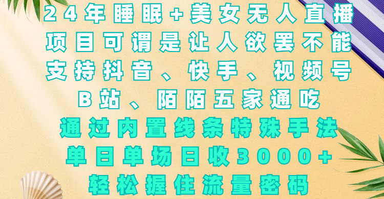 24年睡眠+美女无人直播，项目可谓是让人欲罢不能，支持抖音、快手、视频号、B站、陌陌五家通吃，通过内置线条特殊手法，单场日收3000+，轻松握住流量密码-臻优网