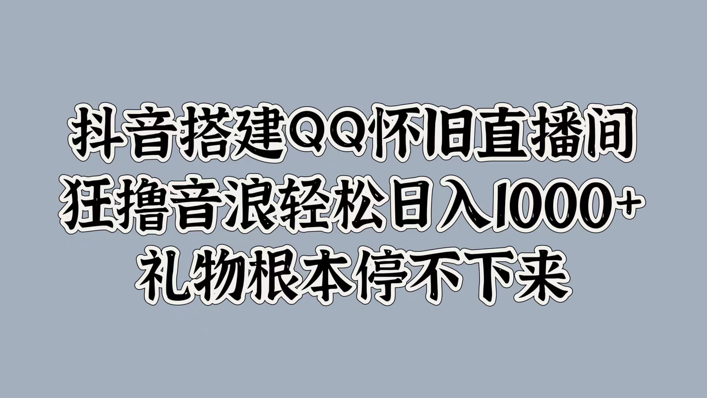 抖音搭建QQ怀旧直播间，狂撸音浪轻松日入1000+礼物根本停不下来-臻优网