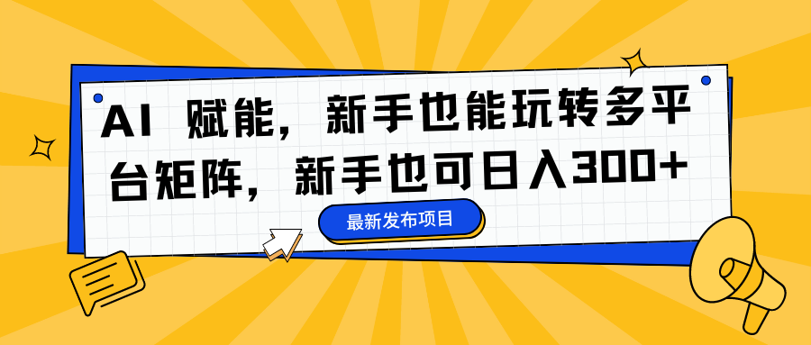 AI 赋能，新手也能玩转多平台矩阵，新手也可日入300+-臻优网