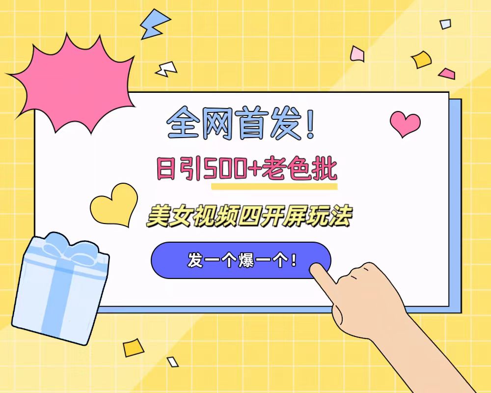 全网首发！日引500+老色批 美女视频四开屏玩法！发一个爆一个！-臻优网