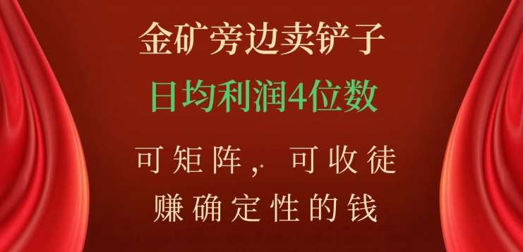 金矿旁边卖铲子，赚确定性的钱，可矩阵，可收徒，日均利润4位数不是梦-臻优网