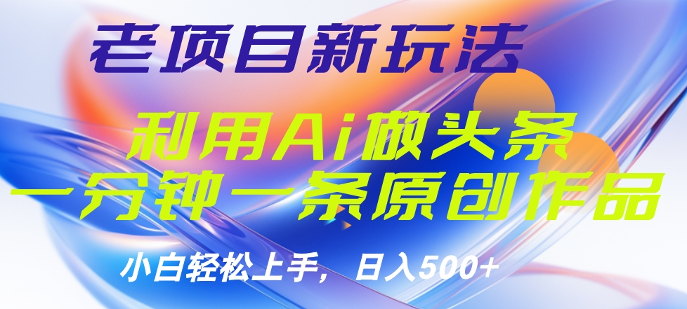 老项目新玩法，利用AI做头条掘金，1分钟一篇原创文章-臻优网