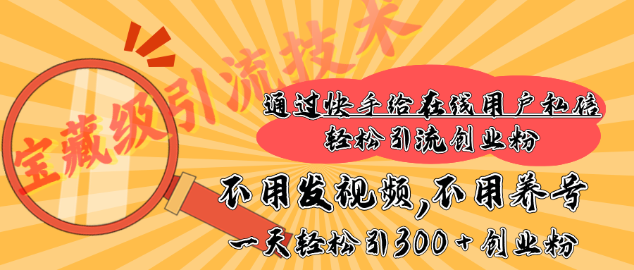 快手宝藏级引流技术，不用发视频，不用养号，纯纯搬砖操作，在线私信轻松引流创业粉，一天能引300 + 创业粉-臻优网