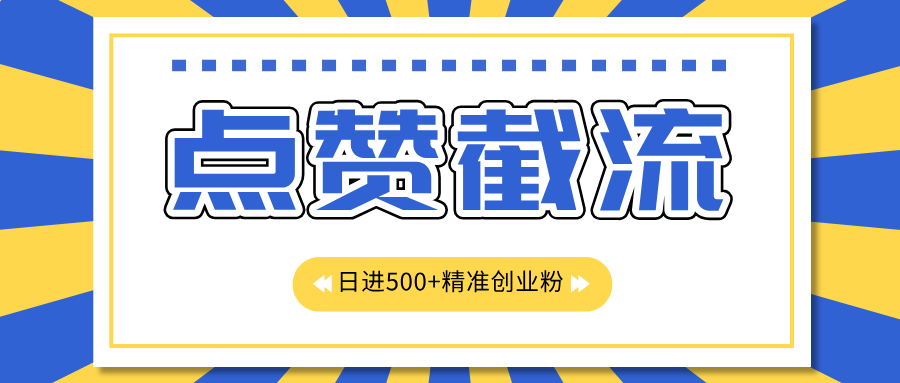点赞截流日引500+精准创业粉，知识星球无限截流CY粉首发玩法，精准曝光长尾持久，日进线500+-臻优网