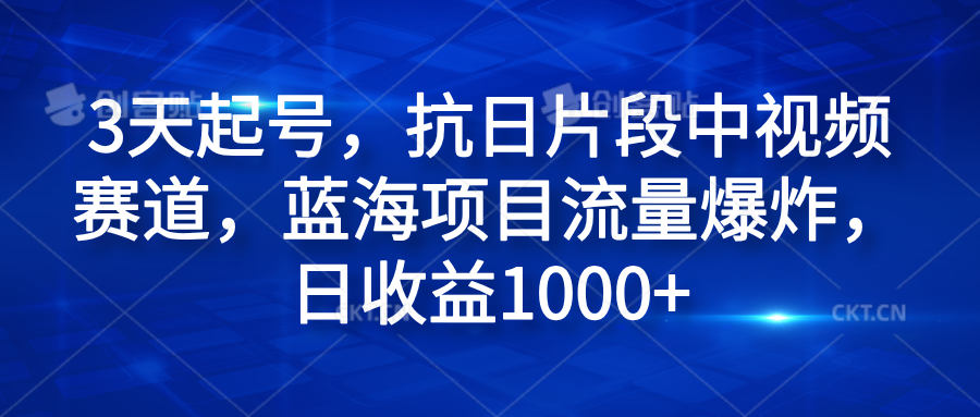 3天起号，抗日片段中视频赛道，蓝海项目流量爆炸，日收益1000+-臻优网