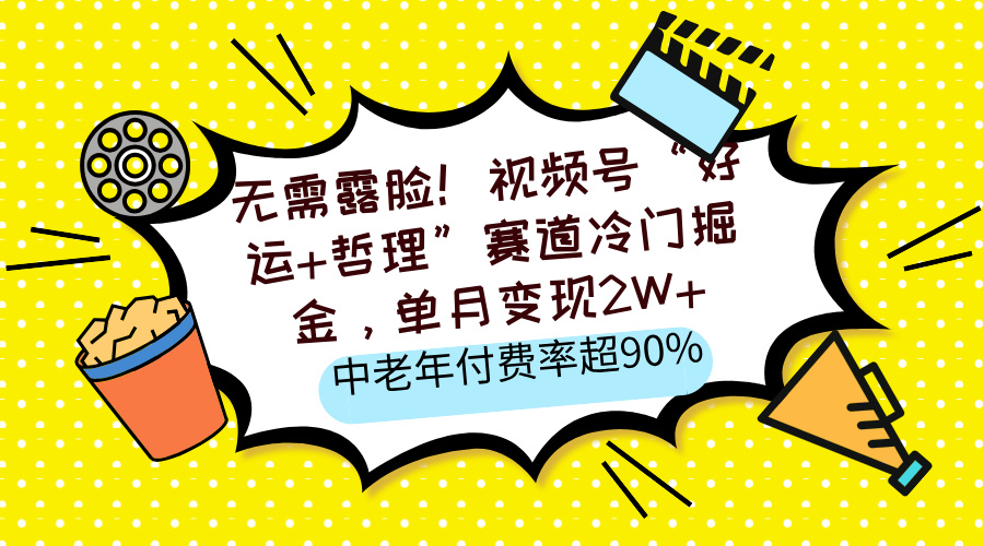 无需露脸！视频号“好运+哲理”赛道冷门掘金，单月变现2W+，中老年付费率超90%-臻优网