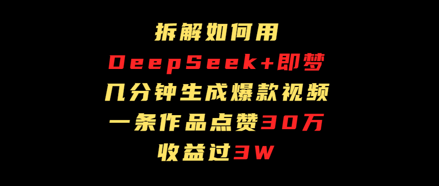 拆解如何用deep seek+即梦做爆款短视频，一条作品收益过3万-臻优网
