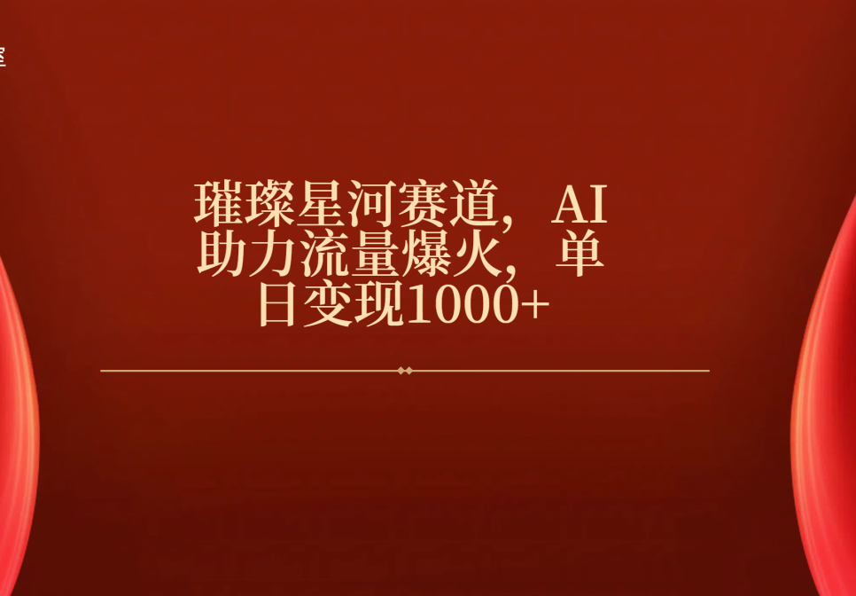 璀璨星河赛道，AI助力流量爆火，单日变现1000+-臻优网