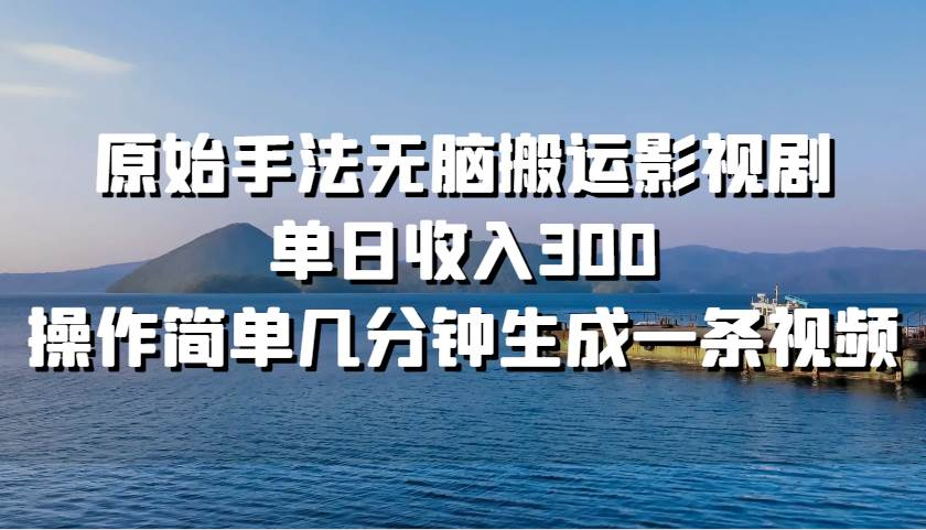 原始手法无脑搬运影视剧，单日收入300！-臻优网