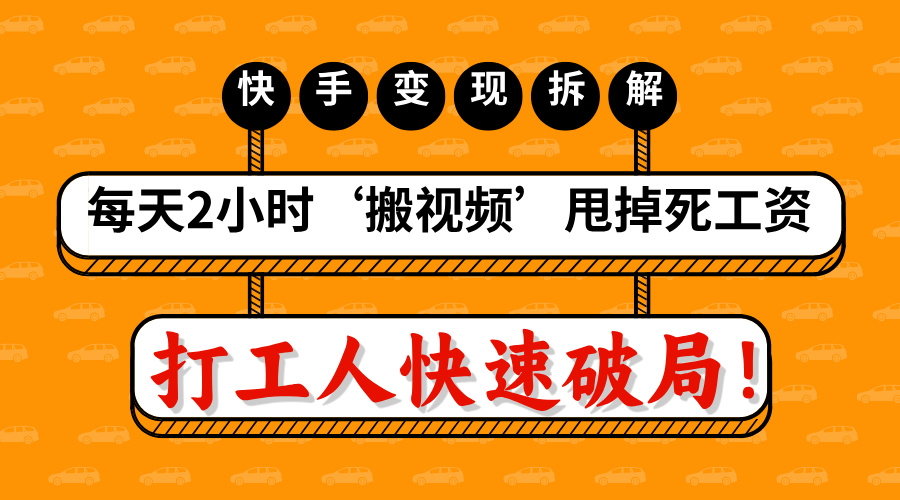 打工人快速破局！每天2小时‘搬视频’，甩掉死工资：快手变现流水线拆解-臻优网