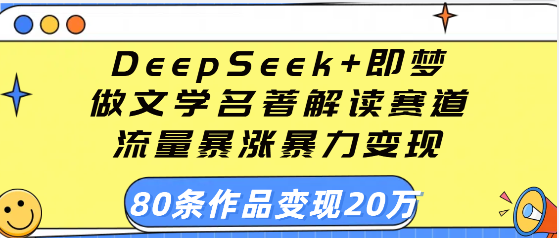 用DeepSeek+即梦做文学名著解读赛道，流量暴涨暴力变现，89条作品变现20万-臻优网
