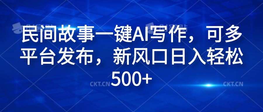 民间故事一键AI写作，可多平台发布，新风口日入轻松600+-臻优网