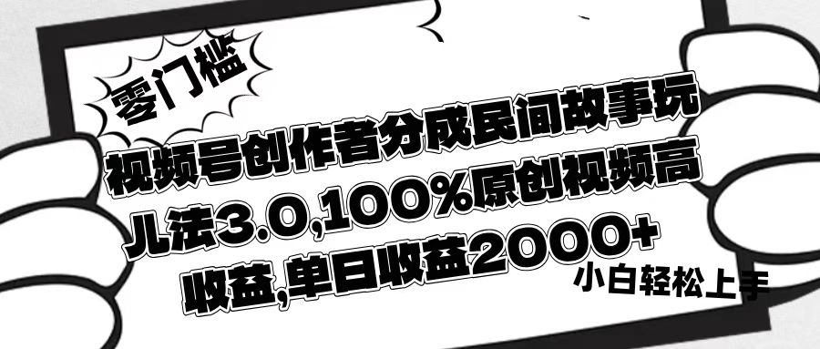 视频号创作者分成民间故事玩儿法3.0，100%原创视频高收益，单日收益2000+-臻优网