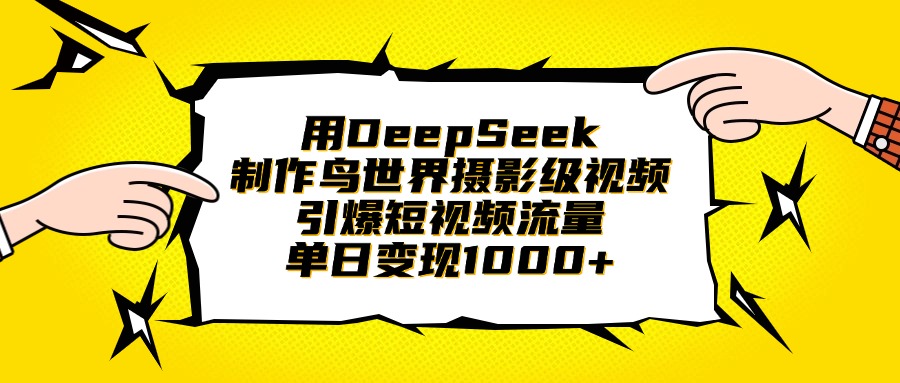 用DeepSeek制作鸟世界摄影级视频，引爆短视频流量，单日变现1000+-臻优网