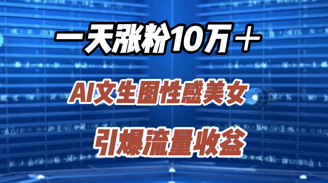 一天涨粉10万＋，AI文生图性感美女，引爆流量收益-臻优网
