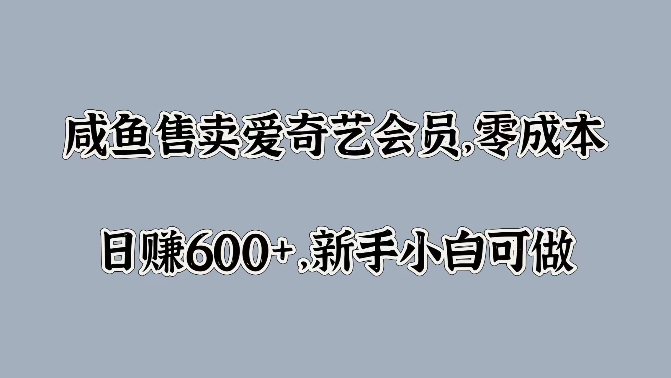 咸鱼售卖爱奇艺会员，零成本，日赚600+，新手小白可做-臻优网
