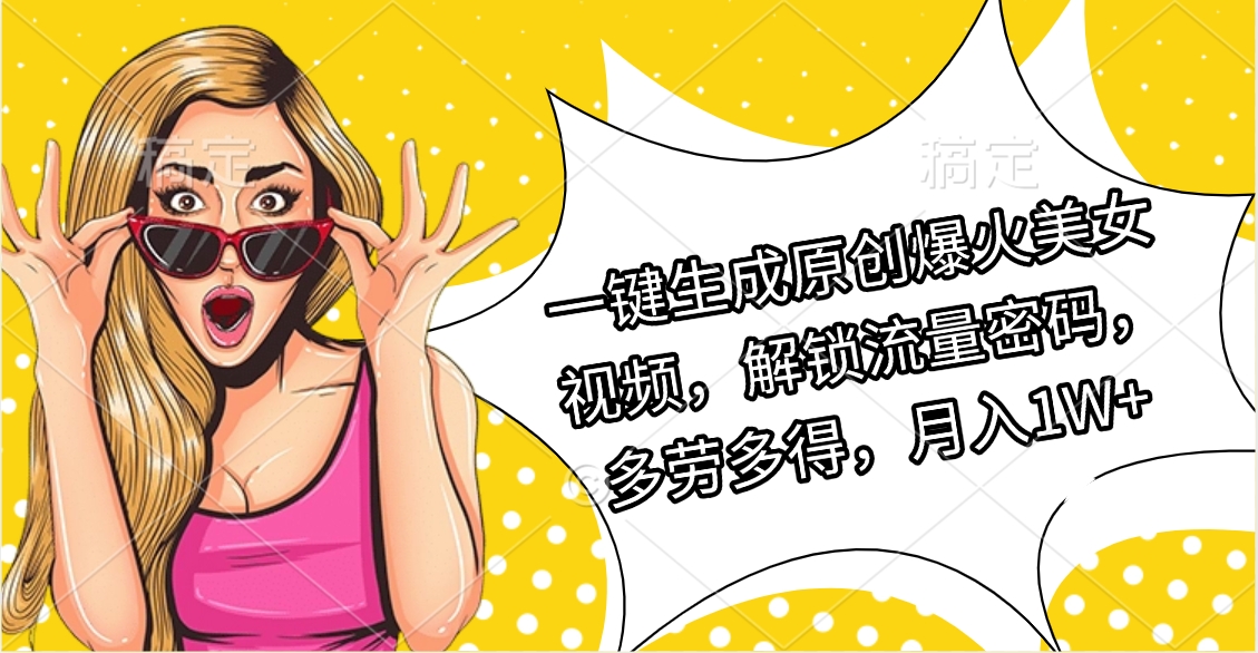 一键生成原创爆火美女视频，解锁流量密码，多劳多得，月入1W+-臻优网