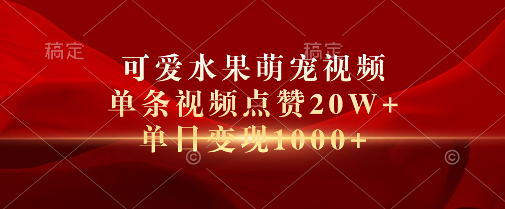 可爱水果萌宠视频，单条视频点赞20W+，单日变现1000+-臻优网