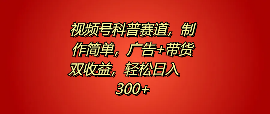 视频号科普赛道，制作简单，广告+带货双收益，轻松日入300+-臻优网