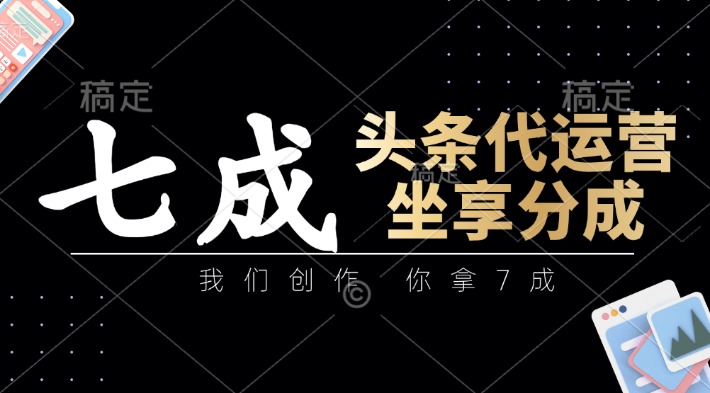 头条代运营——我们创作，你拿7成，简单操作，坐享分成-臻优网