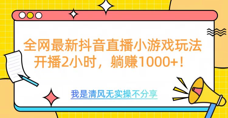 全网首发！抖音直播小游戏全新玩法来袭，仅开播 2 小时，就能轻松躺赚 1000+！-臻优网