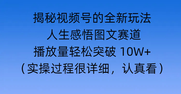 揭秘视频号的全新玩法 —— 人生感悟图文赛道-臻优网