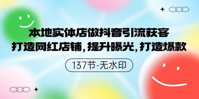 本地实体店做抖音引流获客，打造网红店铺，提升曝光，打造爆款-137节无水印-臻优网