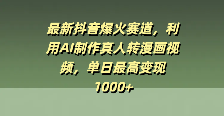 最新抖音爆火赛道，利用AI制作真人转漫画视频，单日最高变现1000+-臻优网