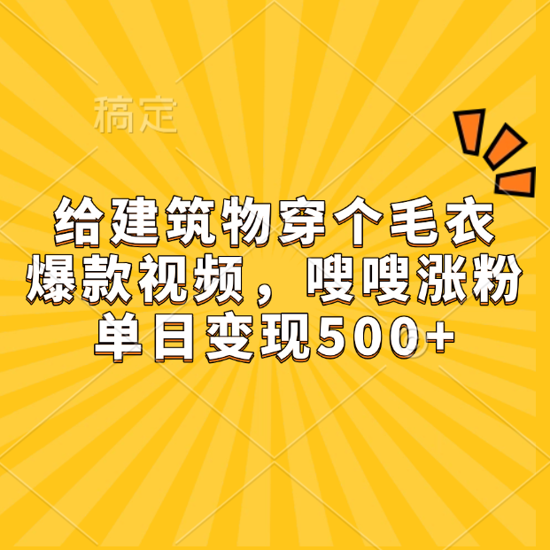 给建筑物穿个毛衣，爆款视频，嗖嗖涨粉，单日变现500+-臻优网