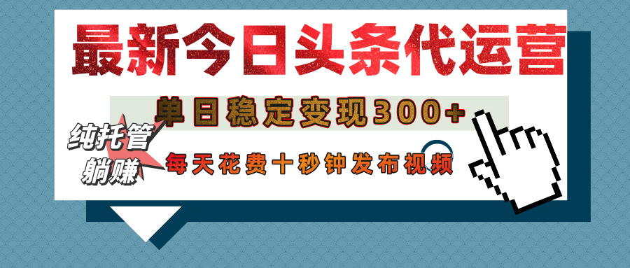 今日头条代运营托管，单日稳定变现300+，无需自己运营，每天花费十秒钟发布视频-臻优网