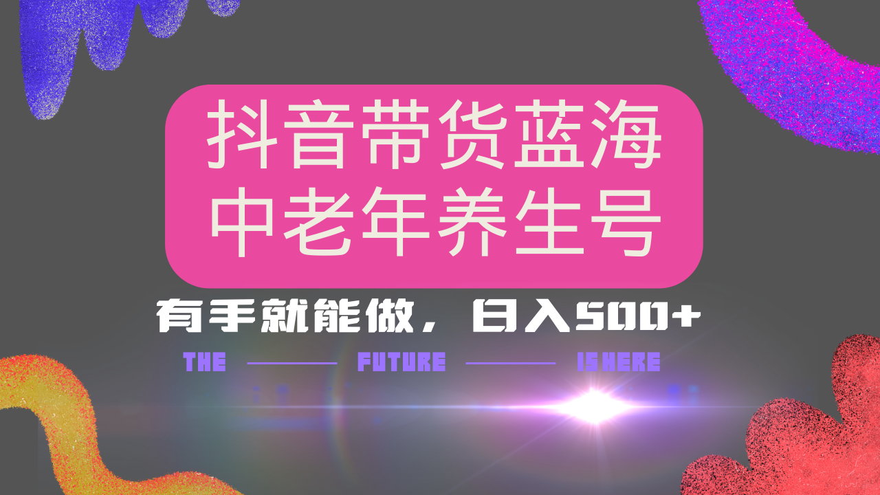 抖音带货冷门赛道，用AI做中老年养生号，可矩阵放大，小白也能月入30000+多种变现方式，保姆级教程-臻优网