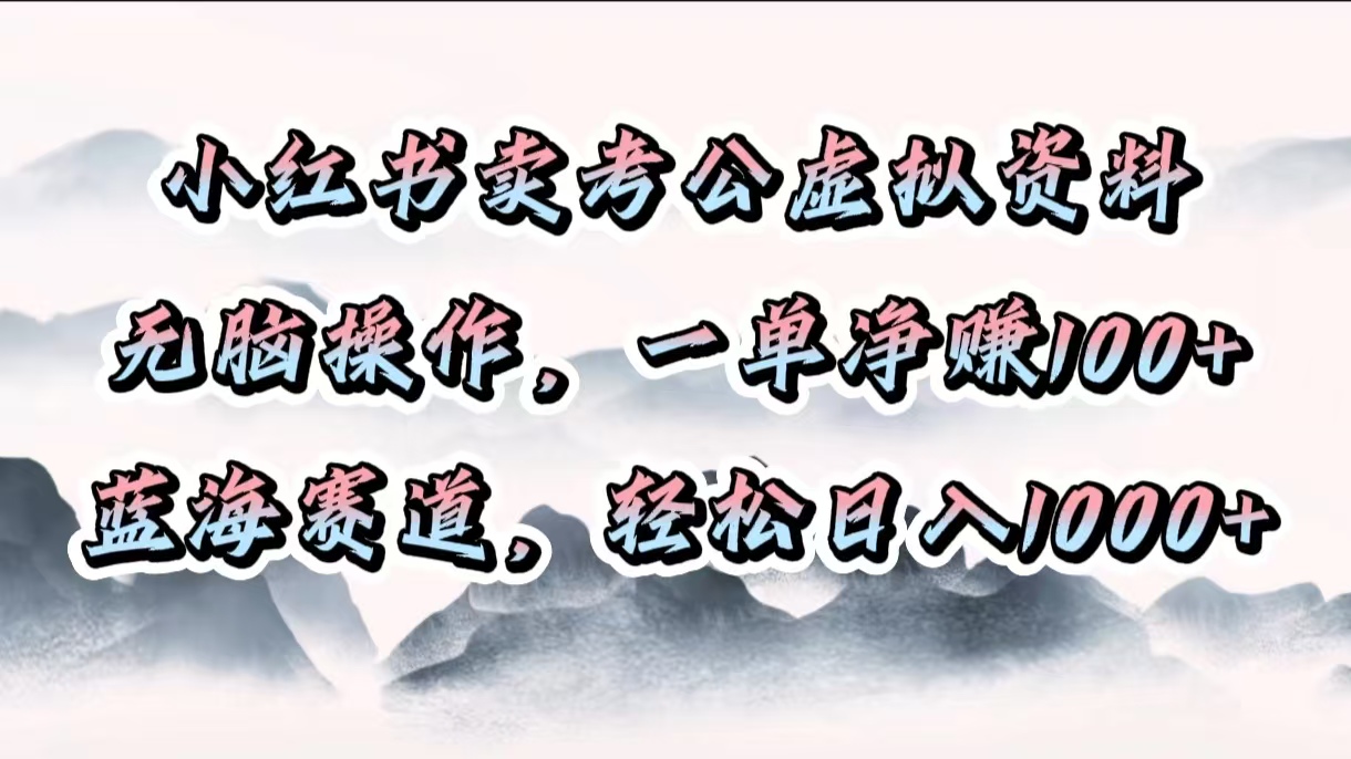 小红书卖考公虚拟资料，无脑操作，一单净赚100+，蓝海赛道，轻松日入1000+-臻优网