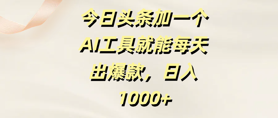 今日头条加一个AI工具就能每天出爆款，日入1000+-臻优网