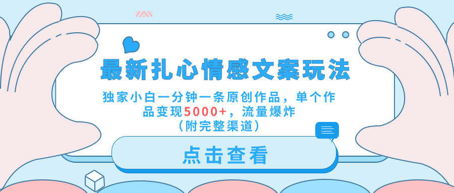 最新扎心情感文案玩法，独家小白一分钟一条原创作品，单个作品变现5000+，流量爆炸（附完整渠道）-臻优网
