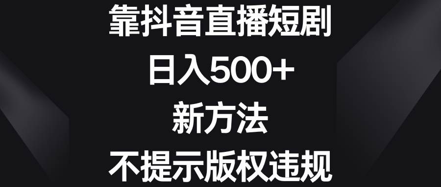 靠抖音直播短剧，日入500+，新方法、不提示版权违规-臻优网